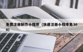 通许免费注册制作小程序（快速注册小程序免300）