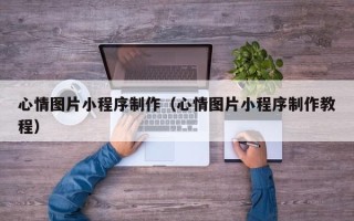 通许心情图片小程序制作（心情图片小程序制作教程）