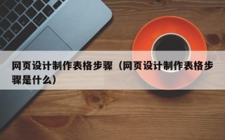 通许网页设计制作表格步骤（网页设计制作表格步骤是什么）