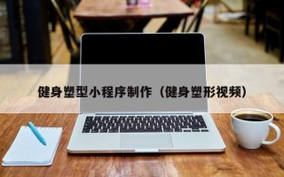 通许健身塑型小程序制作（健身塑形视频）