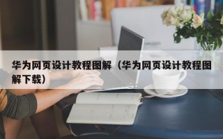 通许华为网页设计教程图解（华为网页设计教程图解下载）