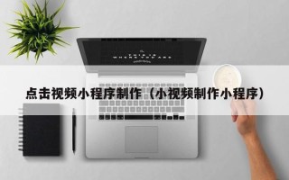 通许点击视频小程序制作（小视频制作小程序）