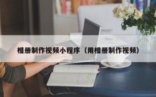 通许相册制作视频小程序（用相册制作视频）