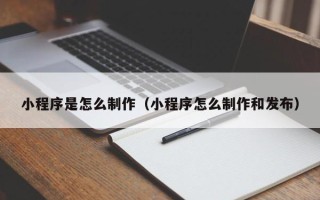 通许小程序是怎么制作（小程序怎么制作和发布）
