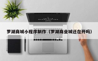 通许罗湖商城小程序制作（罗湖商业城还在开吗）