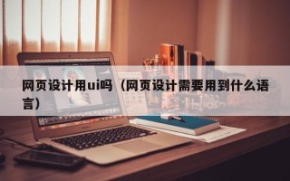 通许网页设计用ui吗（网页设计需要用到什么语言）