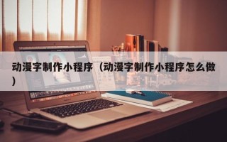 通许动漫字制作小程序（动漫字制作小程序怎么做）